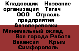 Кладовщик › Название организации ­ Тягач 2001, ООО › Отрасль предприятия ­ Автоперевозки › Минимальный оклад ­ 25 000 - Все города Работа » Вакансии   . Крым,Симферополь